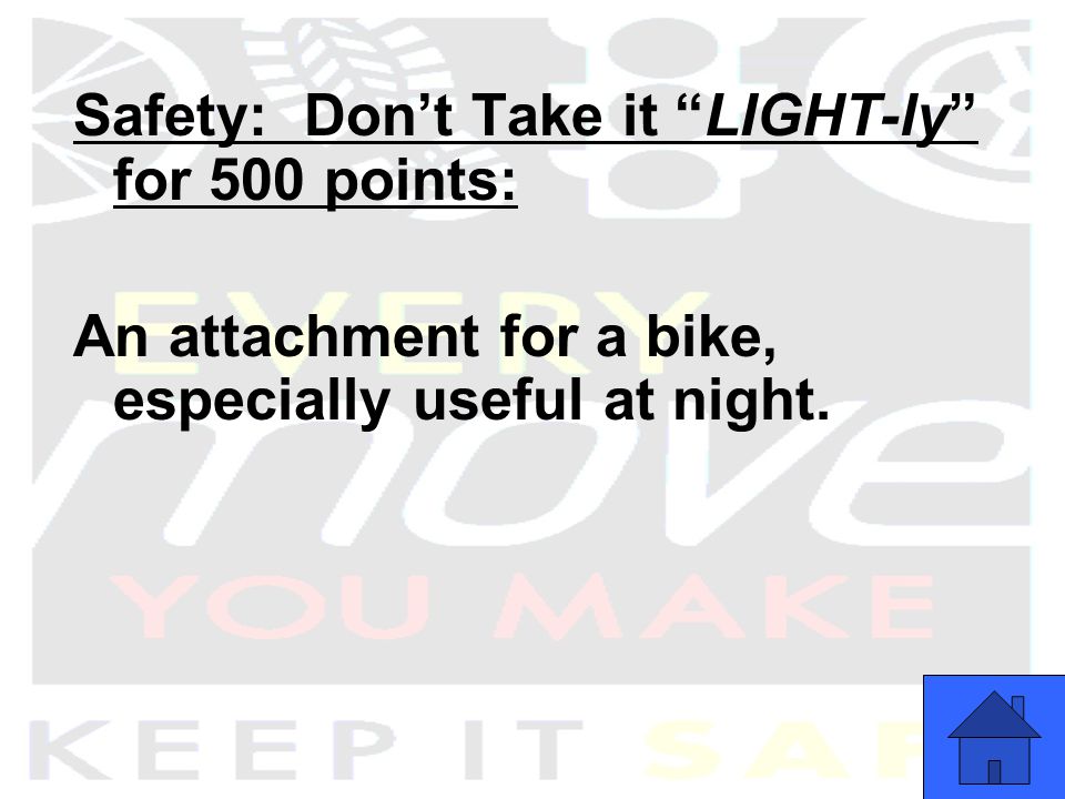 Safety: Don’t Take it LIGHT-ly for 500 points: An attachment for a bike, especially useful at night.