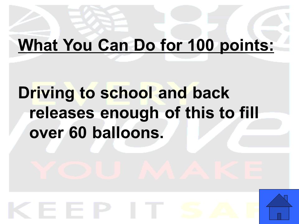 What You Can Do for 100 points: Driving to school and back releases enough of this to fill over 60 balloons.