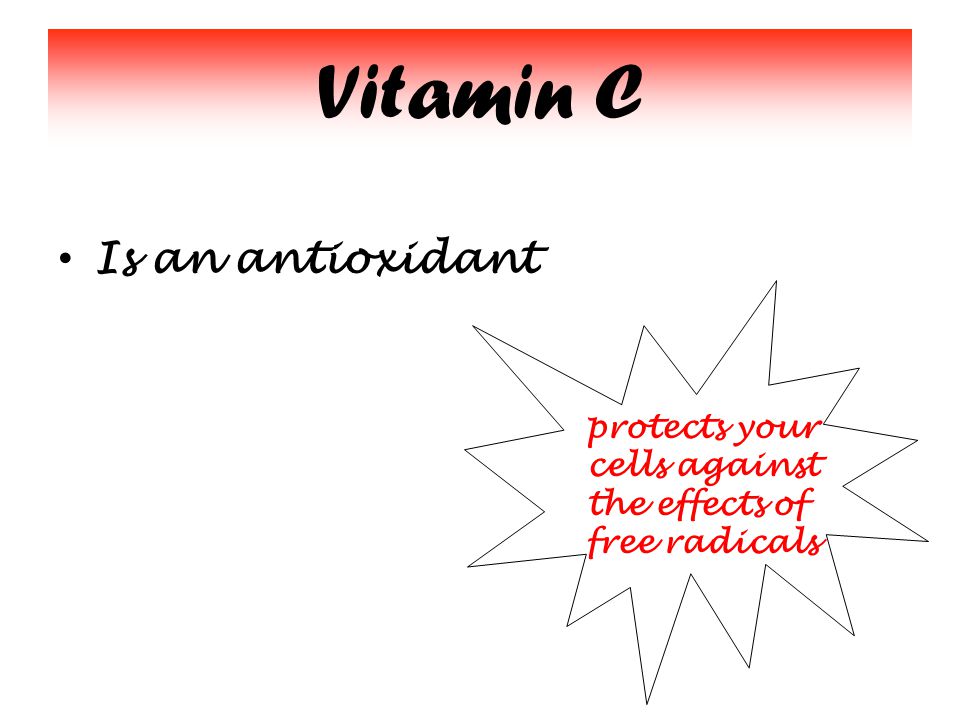 Vitamin C Is an antioxidant protects your cells against the effects of free radicals