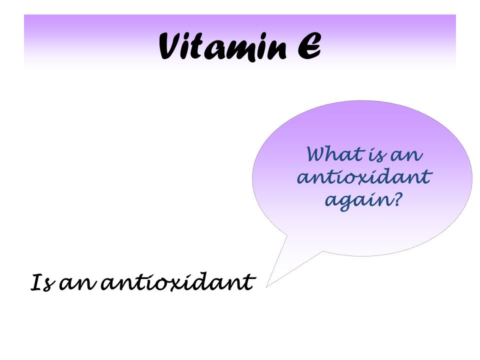 Vitamin E Is an antioxidant What is an antioxidant again