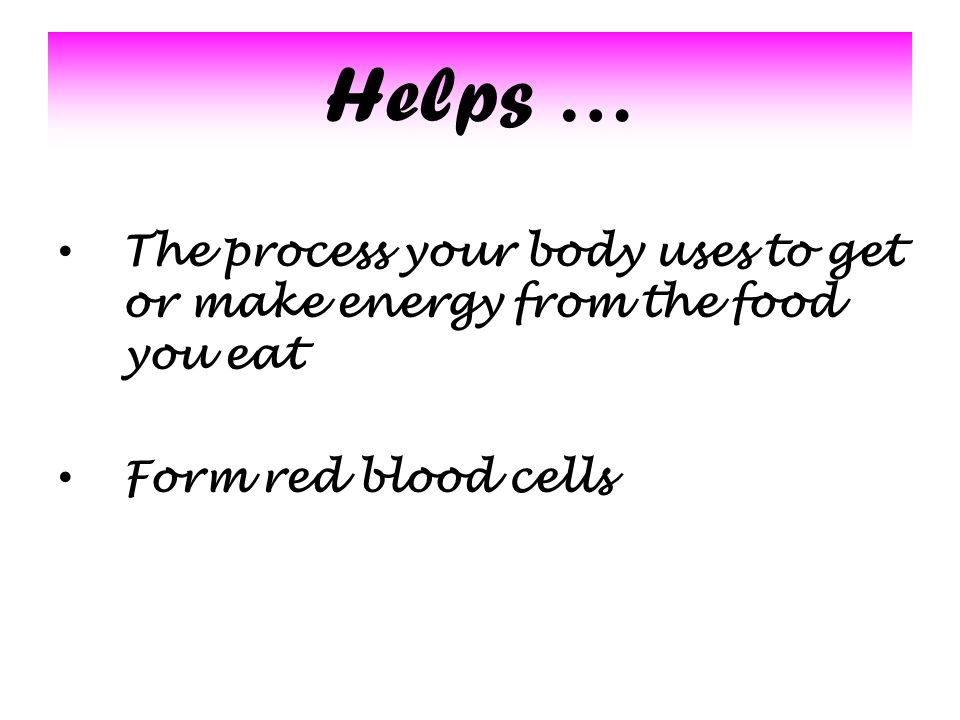 Helps … The process your body uses to get or make energy from the food you eat Form red blood cells