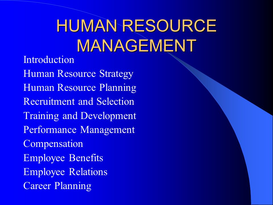 HUMAN RESOURCE MANAGEMENT Introduction Human Resource Strategy Human Resource Planning Recruitment and Selection Training and Development Performance Management Compensation Employee Benefits Employee Relations Career Planning