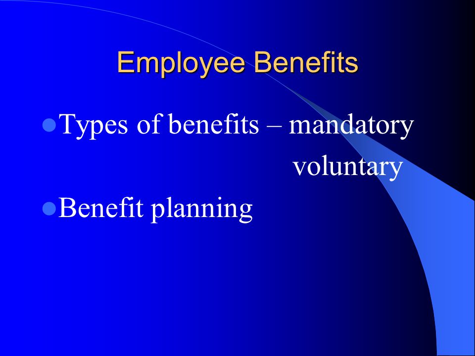 Employee Benefits Types of benefits – mandatory voluntary Benefit planning
