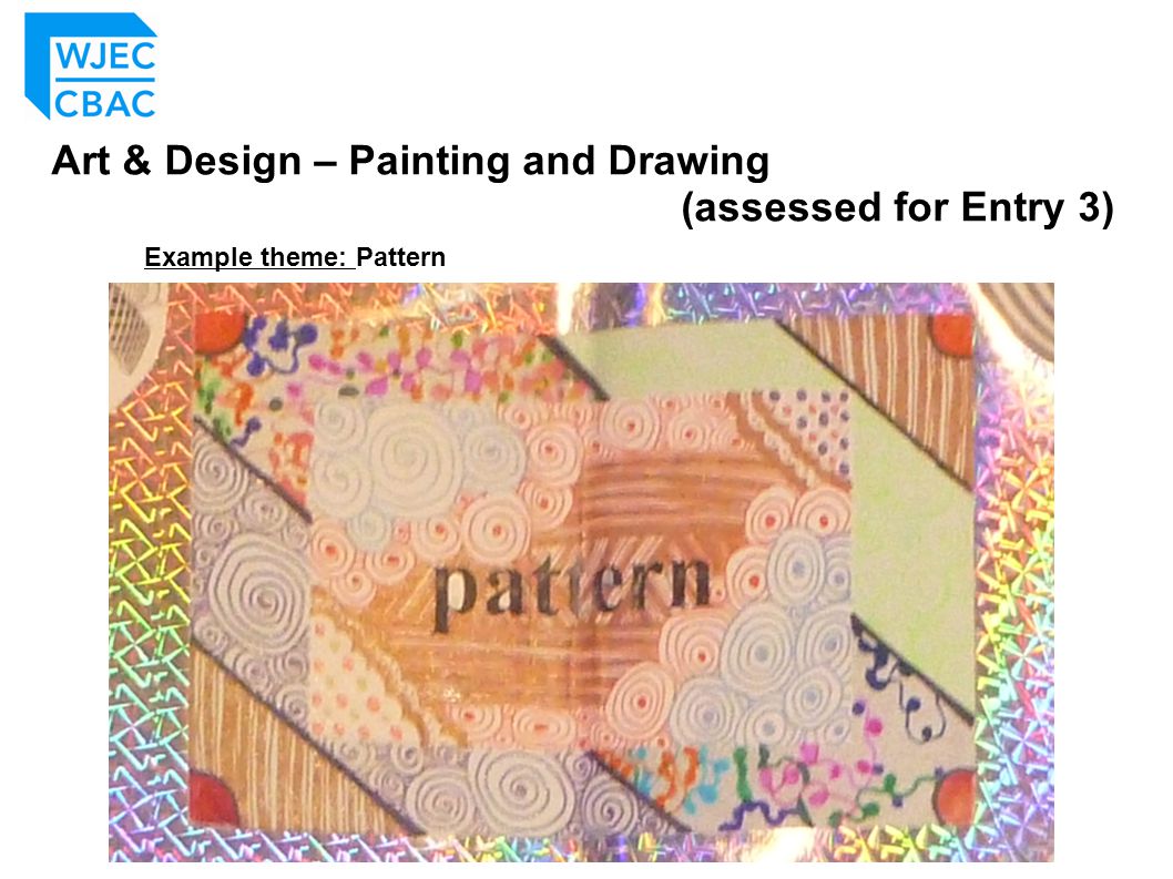 Art & Design – Painting and Drawing (assessed for Entry 3) Example theme: Pattern