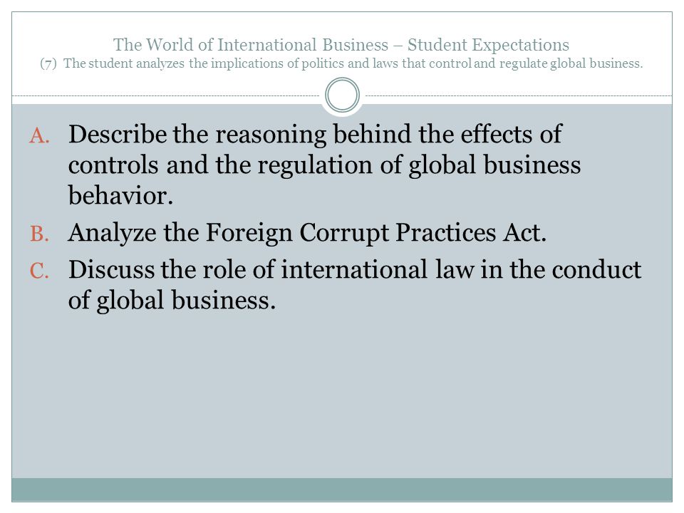 The World of International Business – Student Expectations (7) The student analyzes the implications of politics and laws that control and regulate global business.