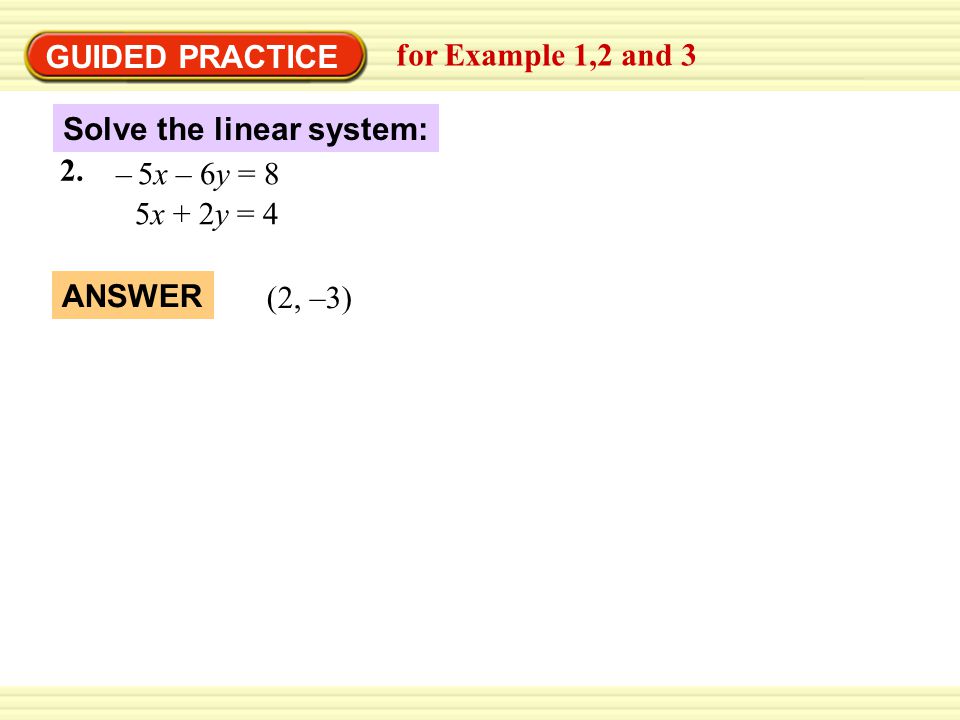 GUIDED PRACTICE for Example 1,2 and 3 Solve the linear system: 5x + 2y = 4 5x – 6y = 8– 2.