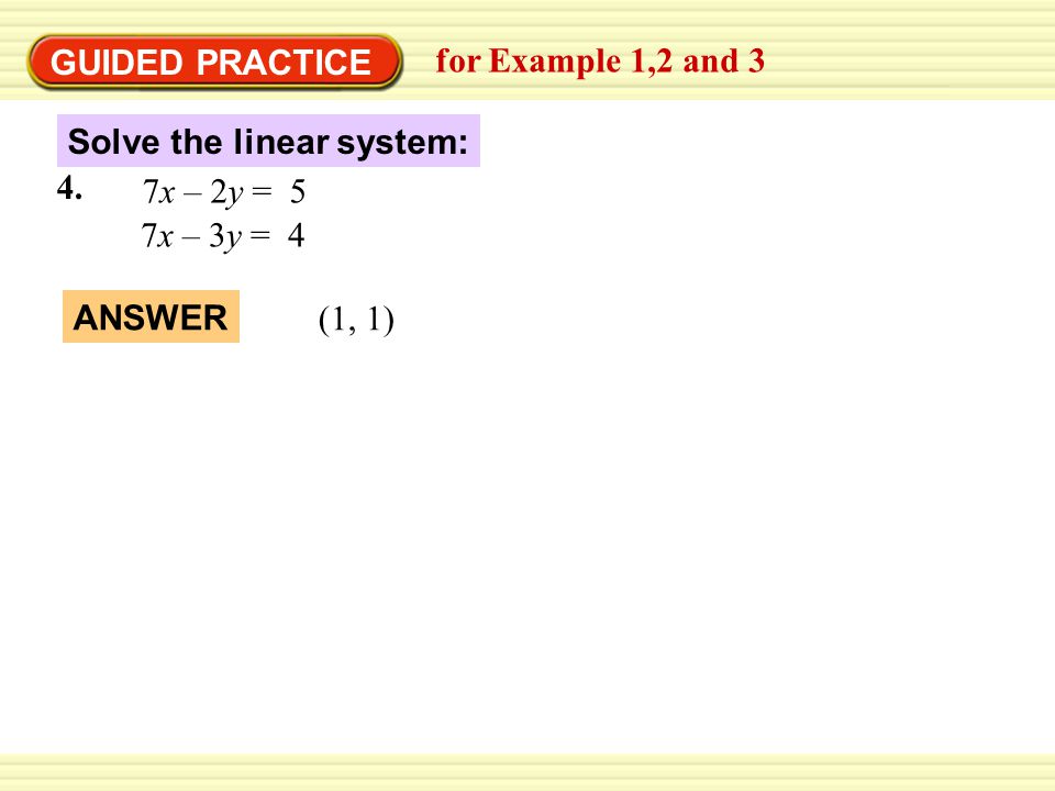 GUIDED PRACTICE for Example 1,2 and 3 Solve the linear system: 7x – 2y = 5 7x – 3y = 4 4.