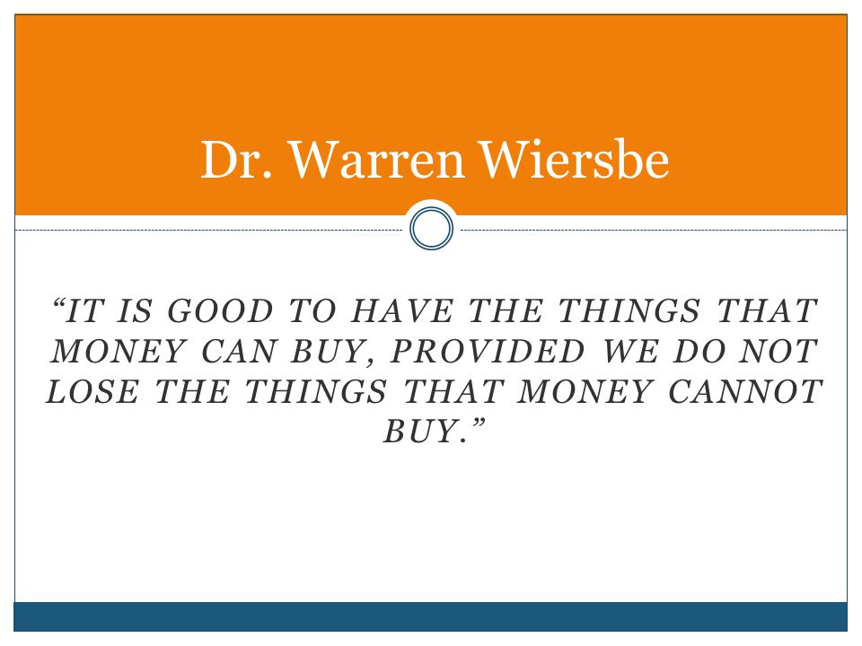 IT IS GOOD TO HAVE THE THINGS THAT MONEY CAN BUY, PROVIDED WE DO NOT LOSE THE THINGS THAT MONEY CANNOT BUY. Dr.