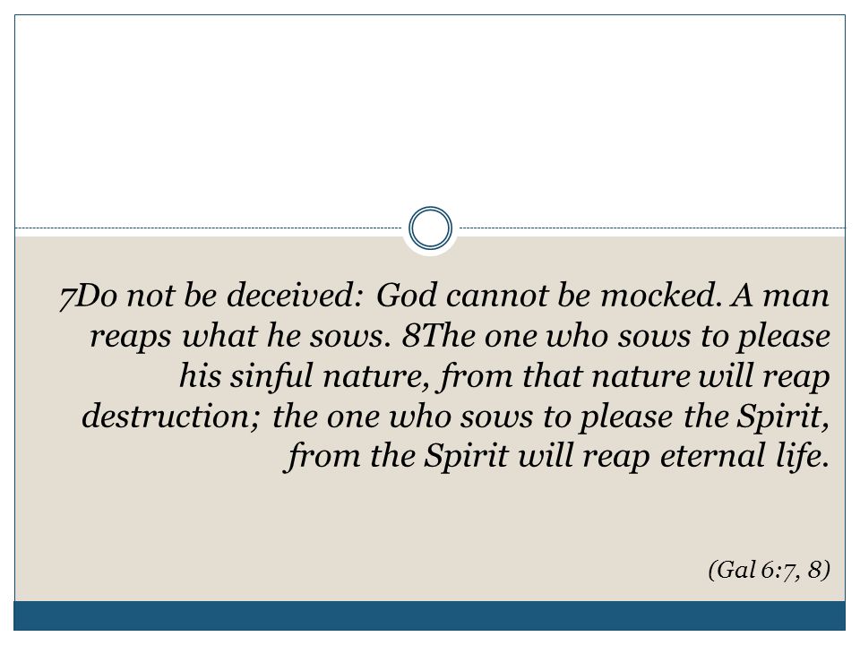 7Do not be deceived: God cannot be mocked. A man reaps what he sows.