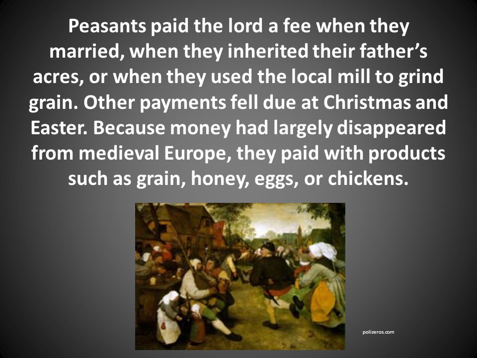Peasants paid the lord a fee when they married, when they inherited their father’s acres, or when they used the local mill to grind grain.