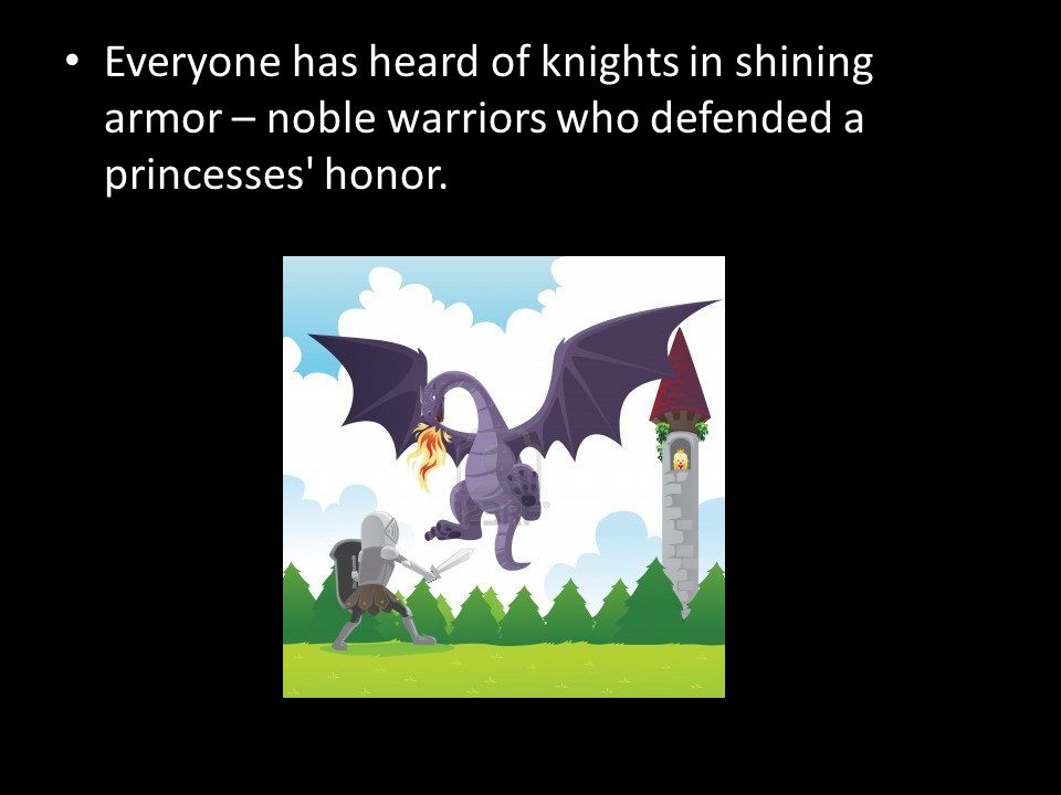 Everyone has heard of knights in shining armor – noble warriors who defended a princesses honor.