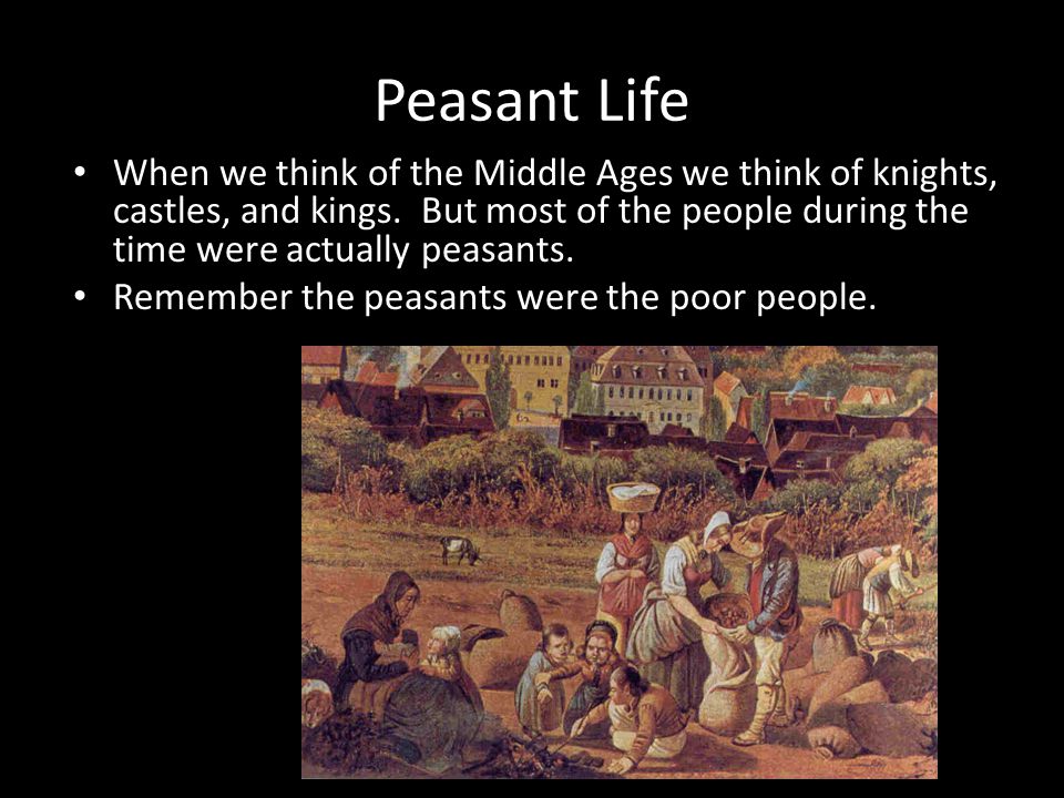 Peasant Life When we think of the Middle Ages we think of knights, castles, and kings.