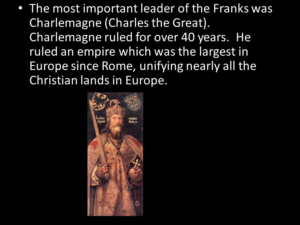 The most important leader of the Franks was Charlemagne (Charles the Great).
