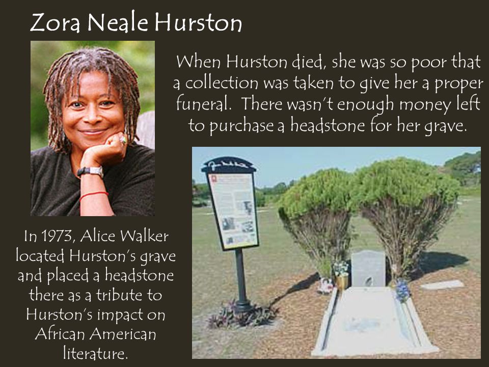 Zora Neale Hurston When Hurston died, she was so poor that a collection was taken to give her a proper funeral.