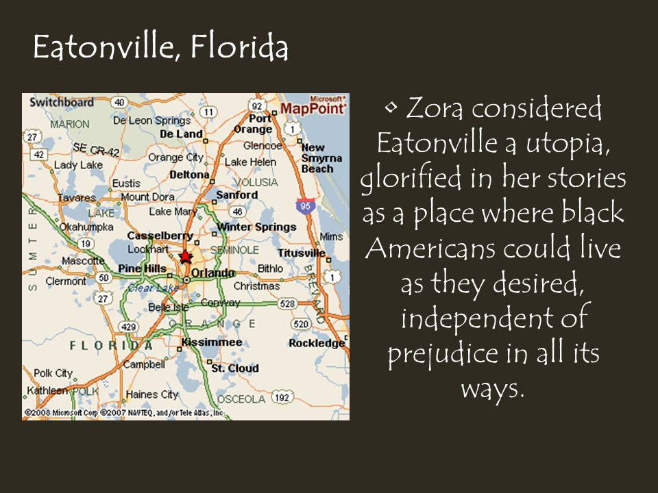 Eatonville, Florida Zora considered Eatonville a utopia, glorified in her stories as a place where black Americans could live as they desired, independent of prejudice in all its ways.