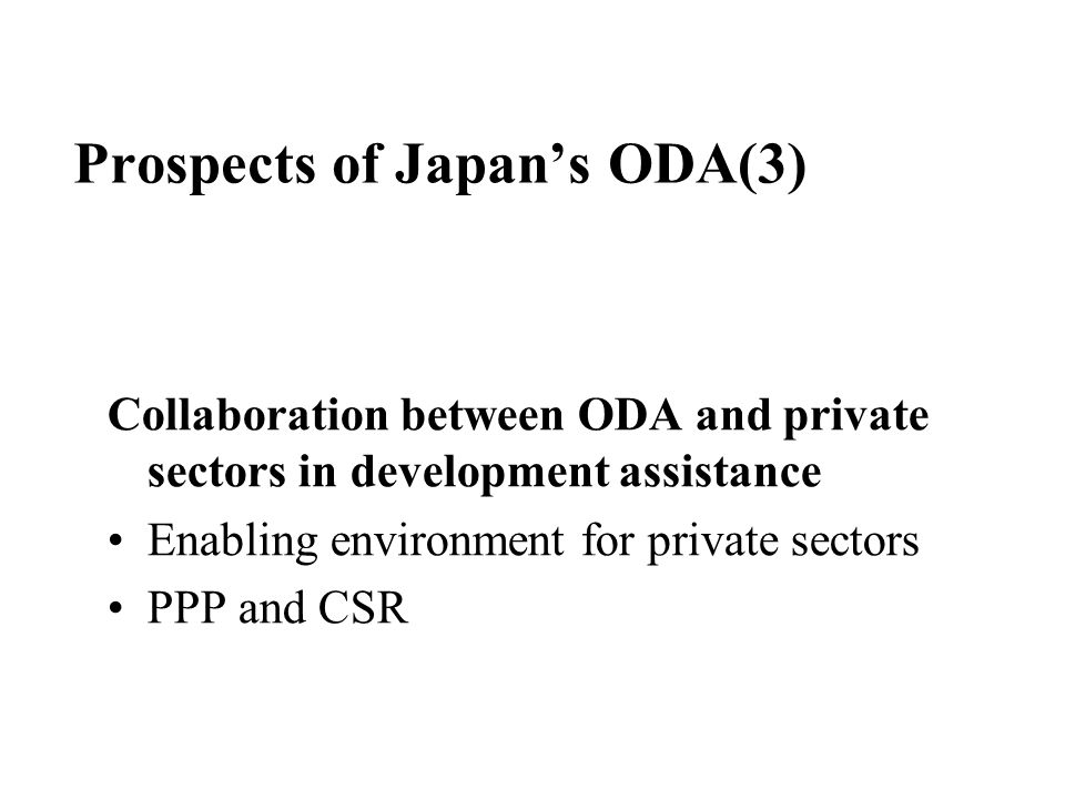 Prospects of Japan’s ODA(3) Collaboration between ODA and private sectors in development assistance Enabling environment for private sectors PPP and CSR