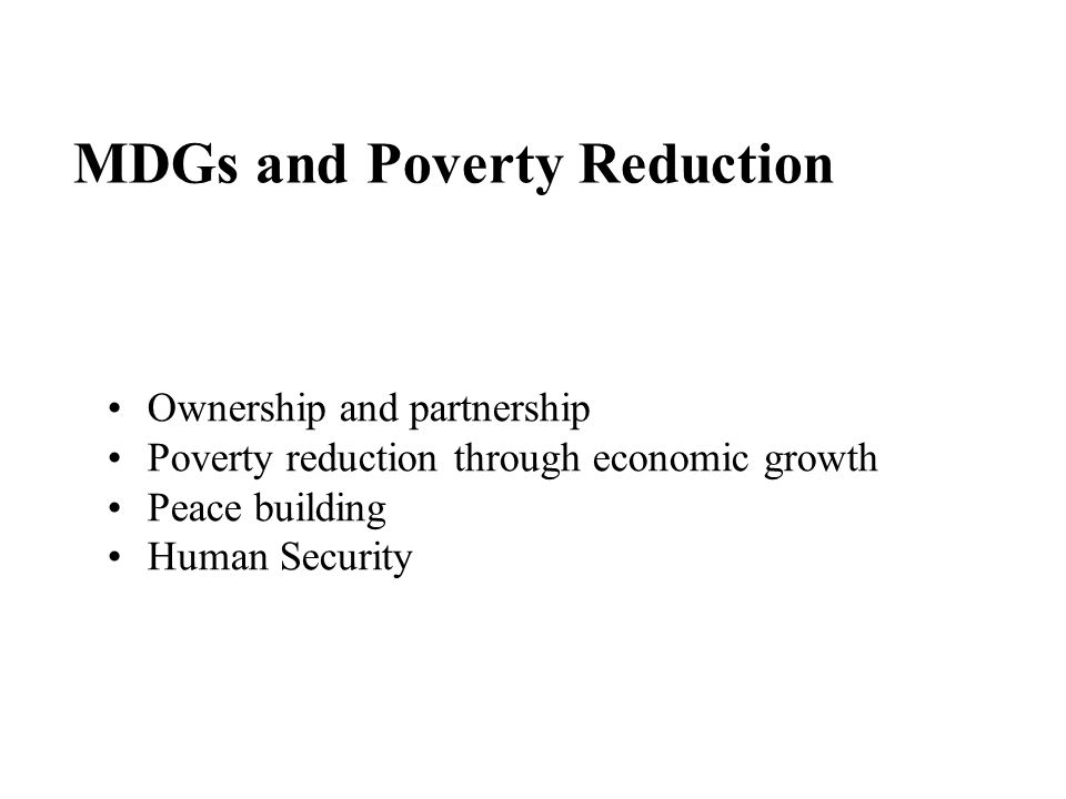 MDGs and Poverty Reduction Ownership and partnership Poverty reduction through economic growth Peace building Human Security
