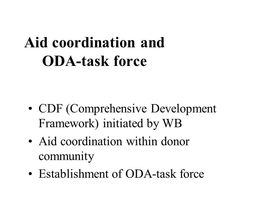 Aid coordination and ODA-task force CDF (Comprehensive Development Framework) initiated by WB Aid coordination within donor community Establishment of ODA-task force