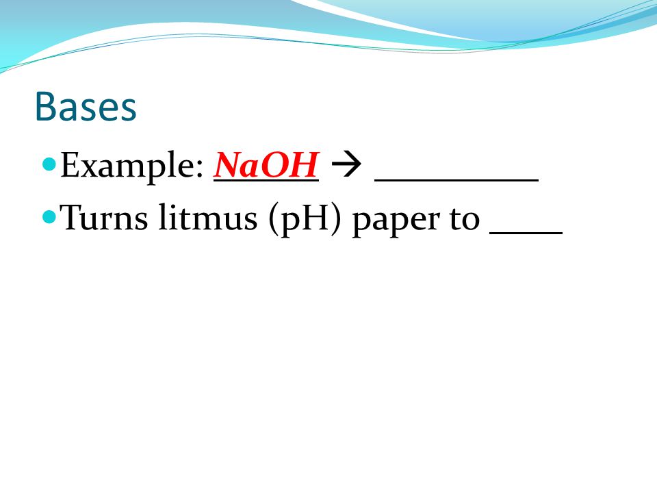 Bases Example: NaOH  Na + + OH - Turns litmus (pH) paper to blue