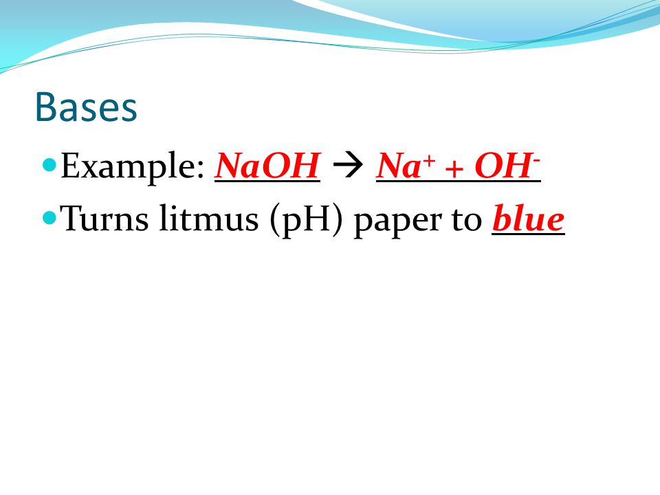Bases Example: NaOH  Na + + OH - Turns litmus (pH) paper to blue