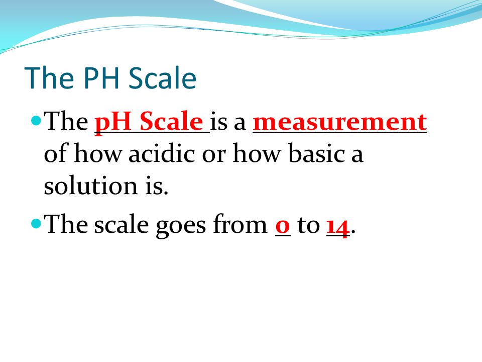 The PH Scale The pH Scale is a measurement of how acidic or how basic a solution is.
