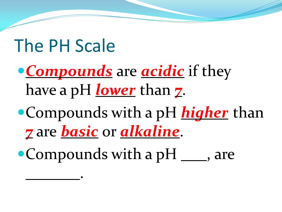 The PH Scale Compounds are acidic if they have a pH lower than 7.