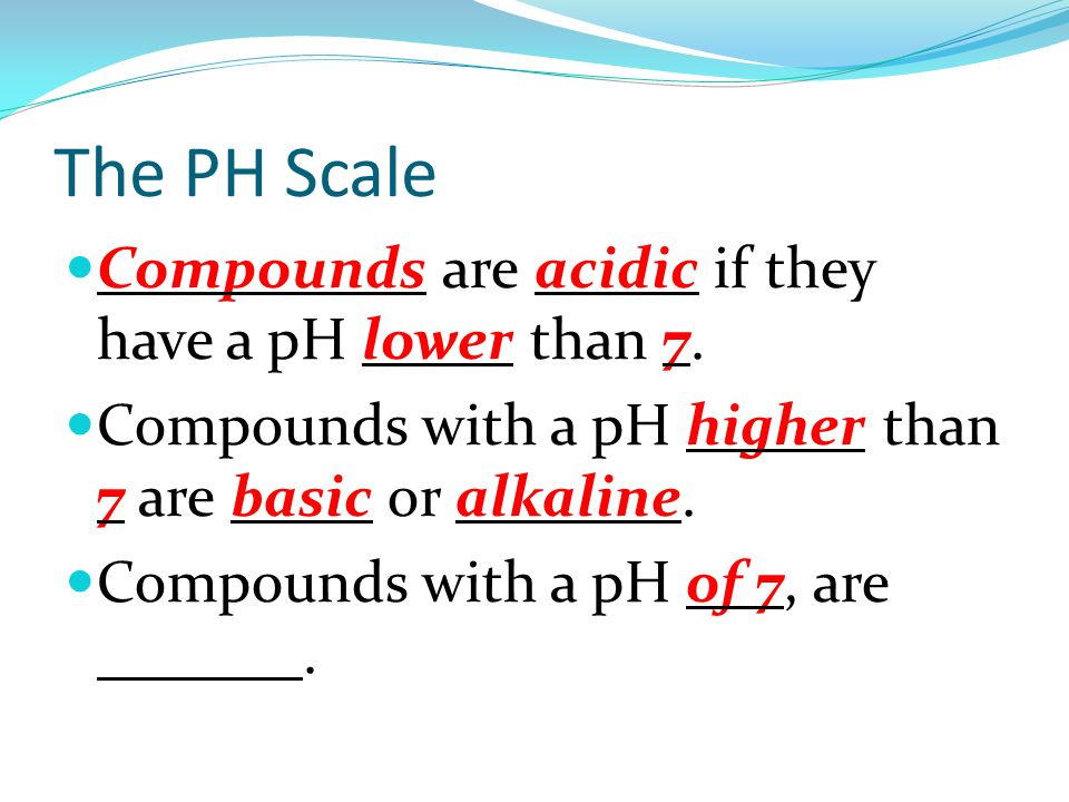 The PH Scale Compounds are acidic if they have a pH lower than 7.