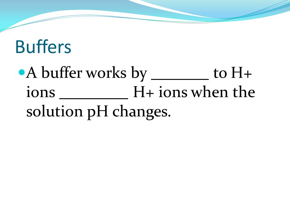Buffers A buffer works by binding to H+ ions releasing H+ ions when the solution pH changes.