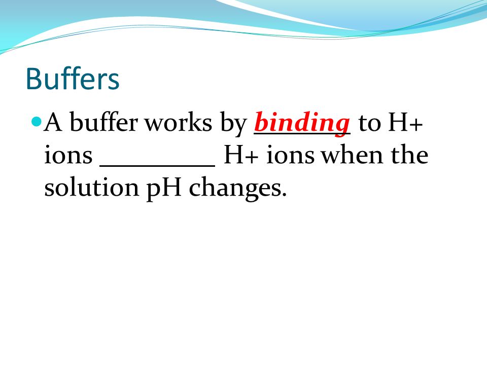 Buffers A buffer works by binding to H+ ions releasing H+ ions when the solution pH changes.