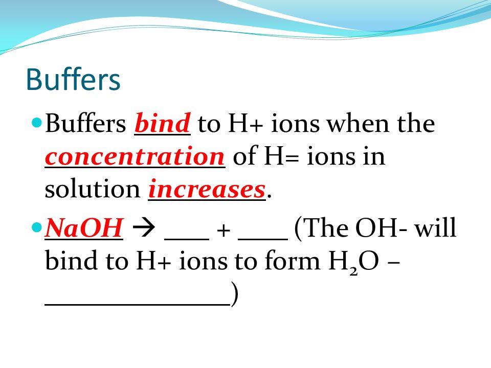 Buffers Buffers bind to H+ ions when the concentration of H= ions in solution increases.