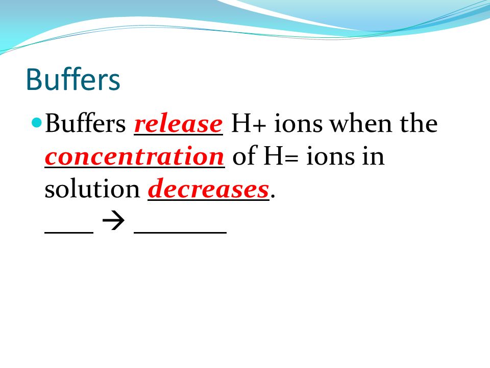Buffers Buffers release H+ ions when the concentration of H= ions in solution decreases.
