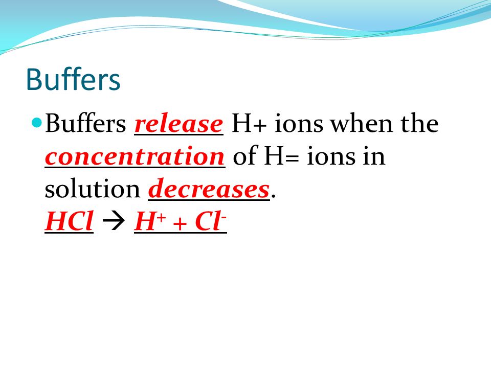 Buffers Buffers release H+ ions when the concentration of H= ions in solution decreases.