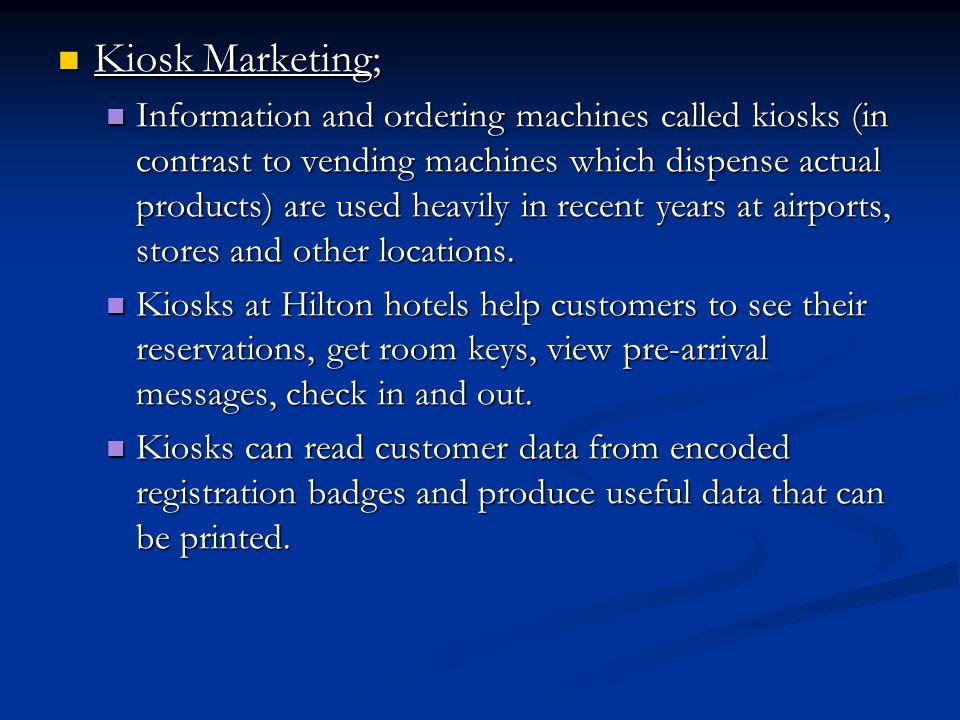 Kiosk Marketing; Kiosk Marketing; Information and ordering machines called kiosks (in contrast to vending machines which dispense actual products) are used heavily in recent years at airports, stores and other locations.