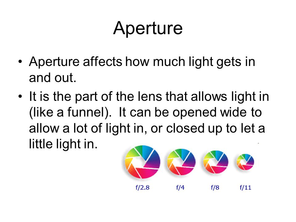 Aperture Aperture affects how much light gets in and out.