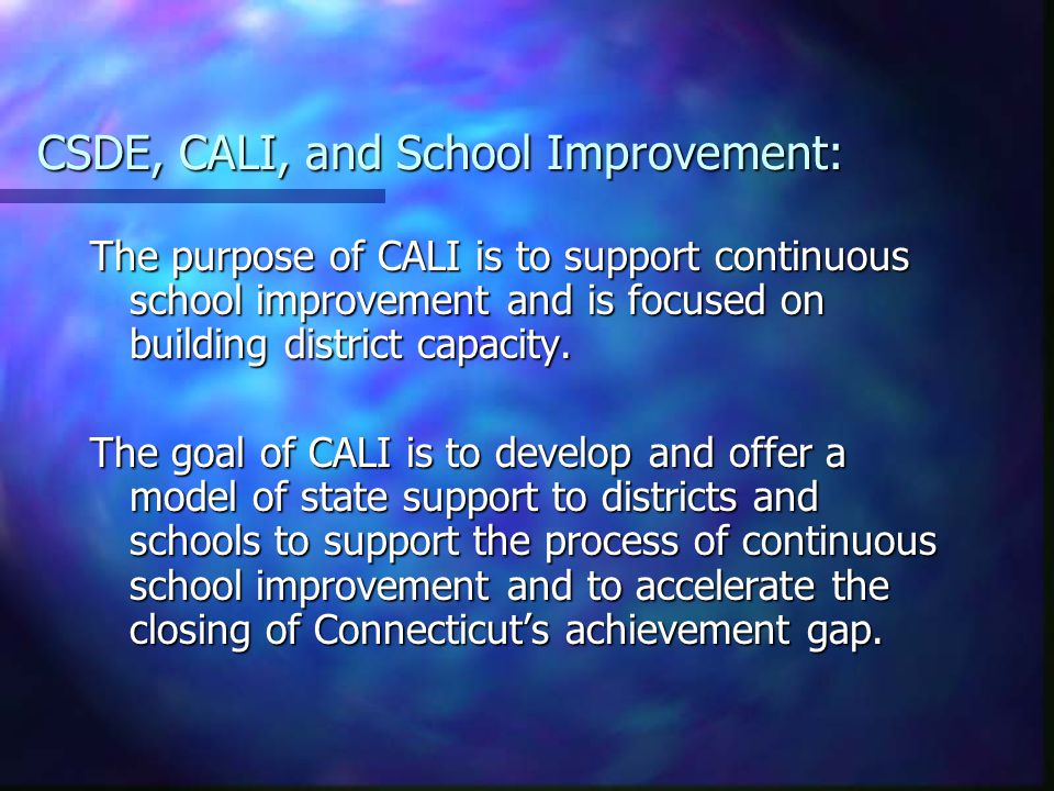 CSDE, CALI, and School Improvement: The purpose of CALI is to support continuous school improvement and is focused on building district capacity.