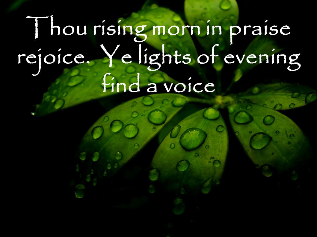 Thou rising morn in praise rejoice. Ye lights of evening find a voice
