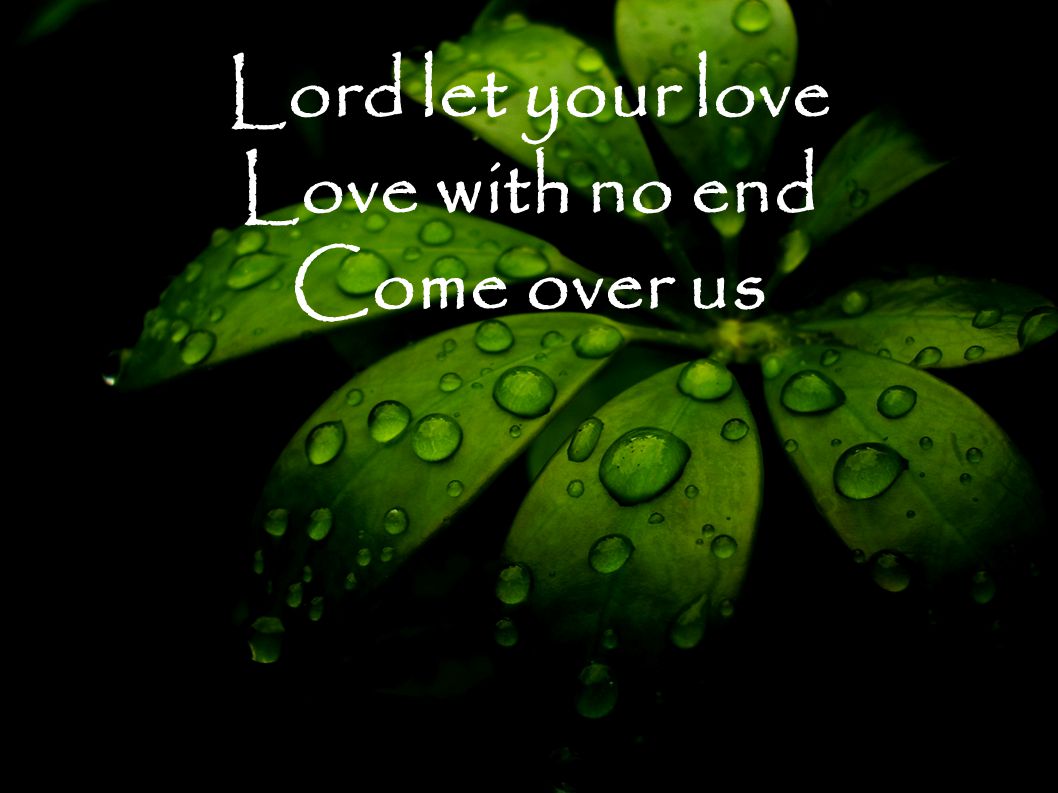 Lord let your love Love with no end Come over us