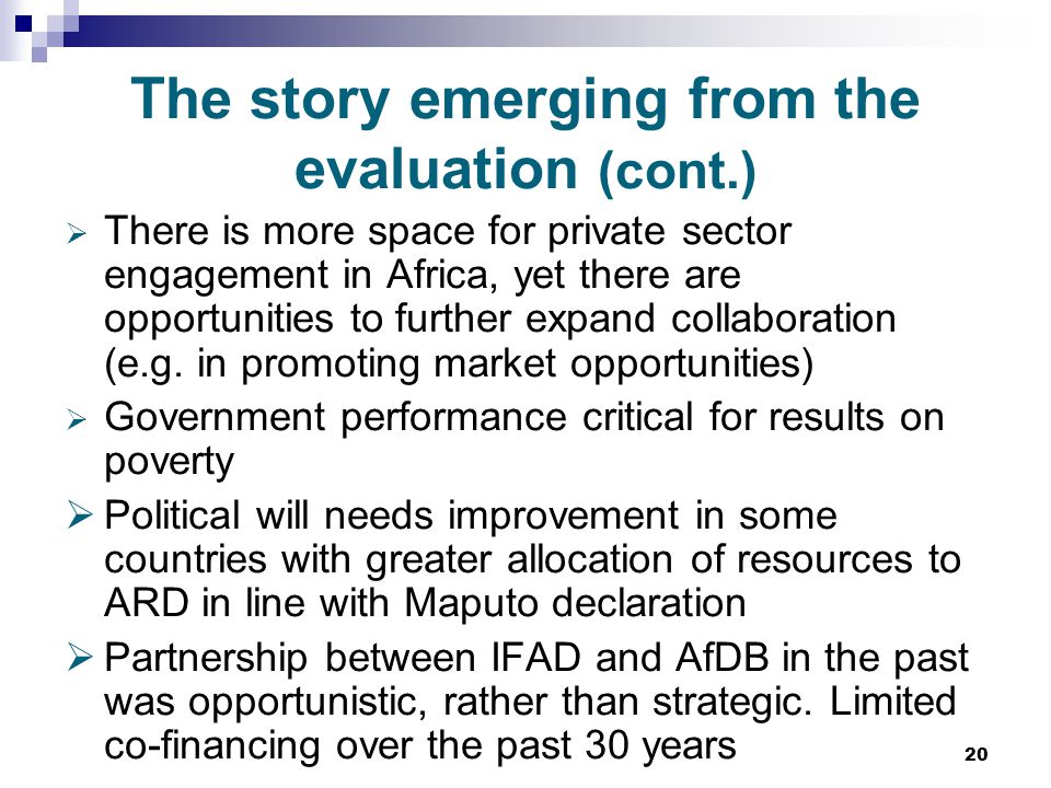 20 The story emerging from the evaluation (cont.)  There is more space for private sector engagement in Africa, yet there are opportunities to further expand collaboration (e.g.