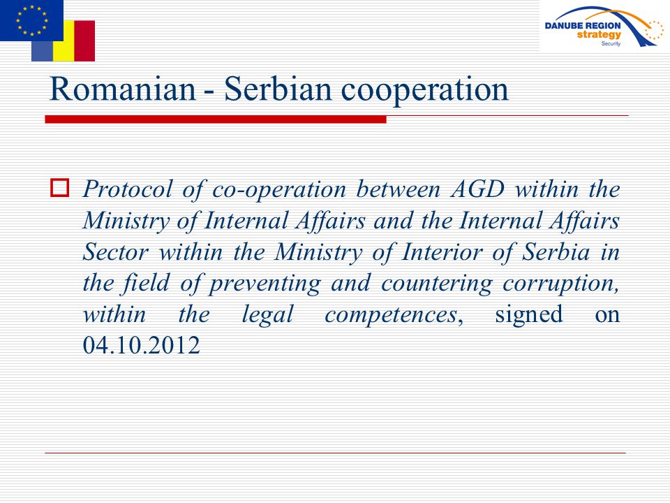 Romanian - Serbian cooperation  Protocol of co-operation between AGD within the Ministry of Internal Affairs and the Internal Affairs Sector within the Ministry of Interior of Serbia in the field of preventing and countering corruption, within the legal competences, signed on
