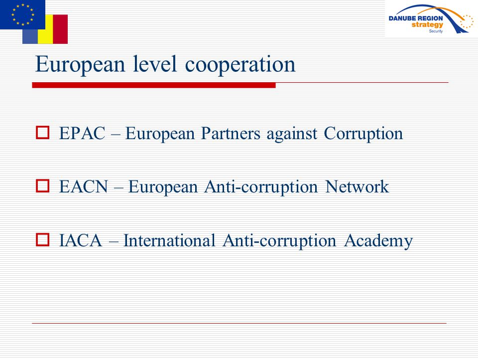 European level cooperation  EPAC – European Partners against Corruption  EACN – European Anti-corruption Network  IACA – International Anti-corruption Academy