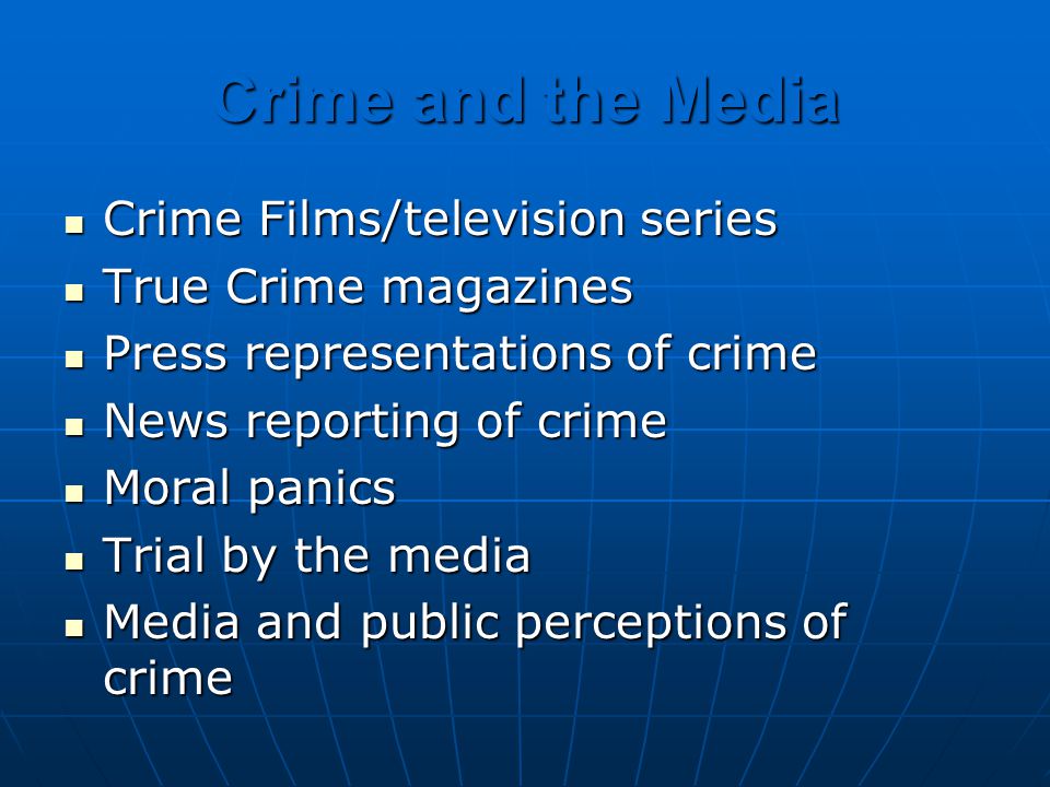 Crime and the Media Crime Films/television series Crime Films/television series True Crime magazines True Crime magazines Press representations of crime Press representations of crime News reporting of crime News reporting of crime Moral panics Moral panics Trial by the media Trial by the media Media and public perceptions of crime Media and public perceptions of crime