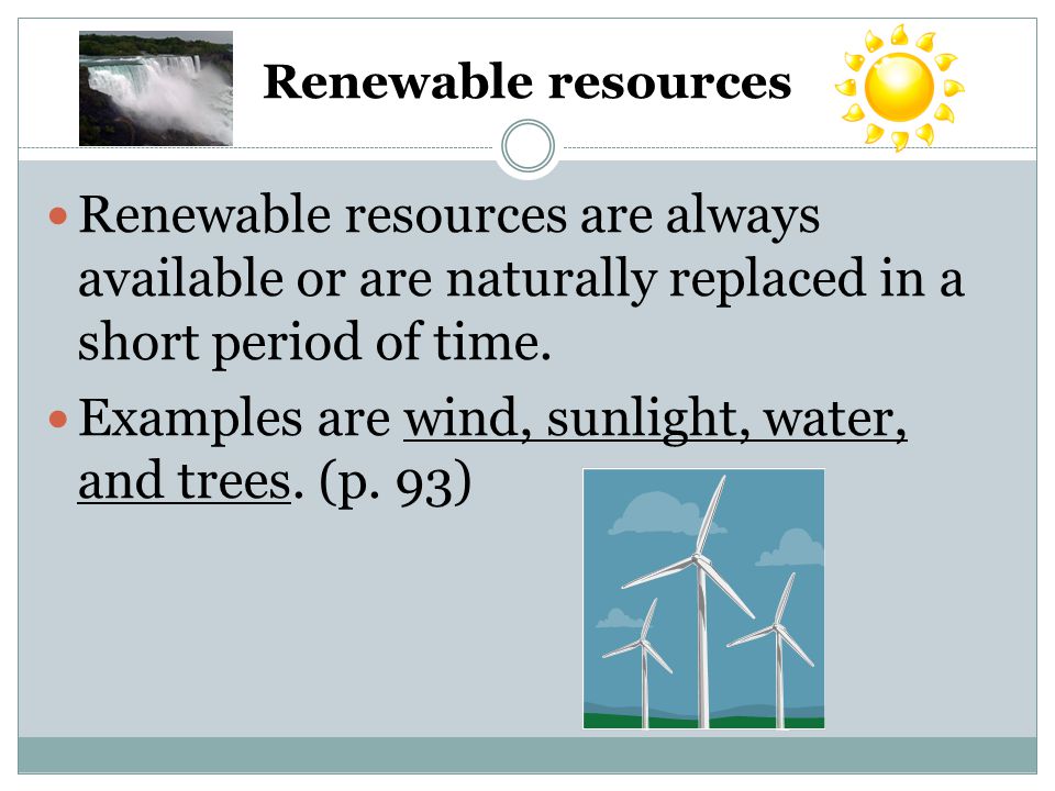 Renewable resources Renewable resources are always available or are naturally replaced in a short period of time.