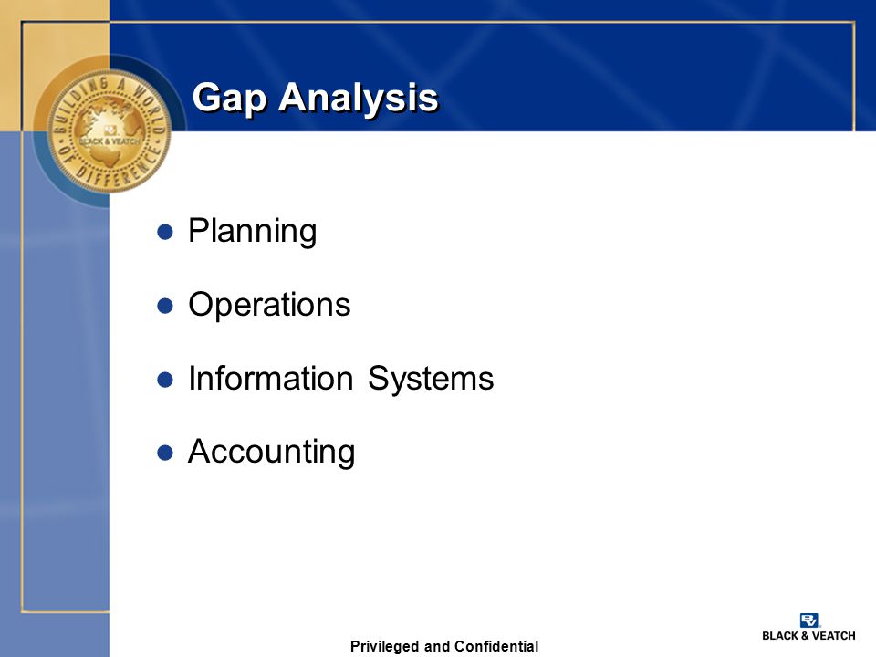 Privileged and Confidential Gap Analysis l Planning l Operations l Information Systems l Accounting