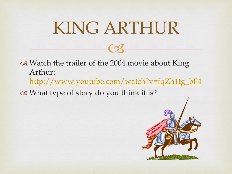   Watch the trailer of the 2004 movie about King Arthur:   v=fqZh1tg_bF4   v=fqZh1tg_bF4  What type of story do you think it is.