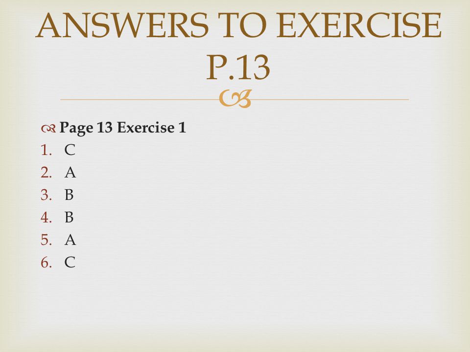   Page 13 Exercise 1 1.C 2.A 3.B 4.B 5.A 6.C ANSWERS TO EXERCISE P.13