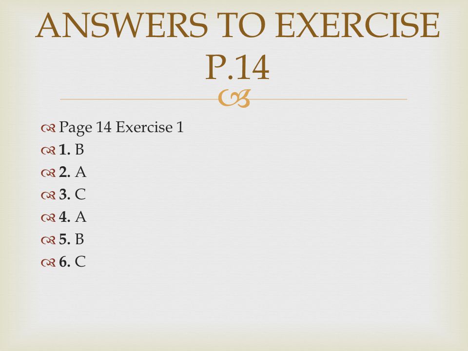   Page 14 Exercise 1  1. B  2. A  3. C  4. A  5. B  6. C ANSWERS TO EXERCISE P.14