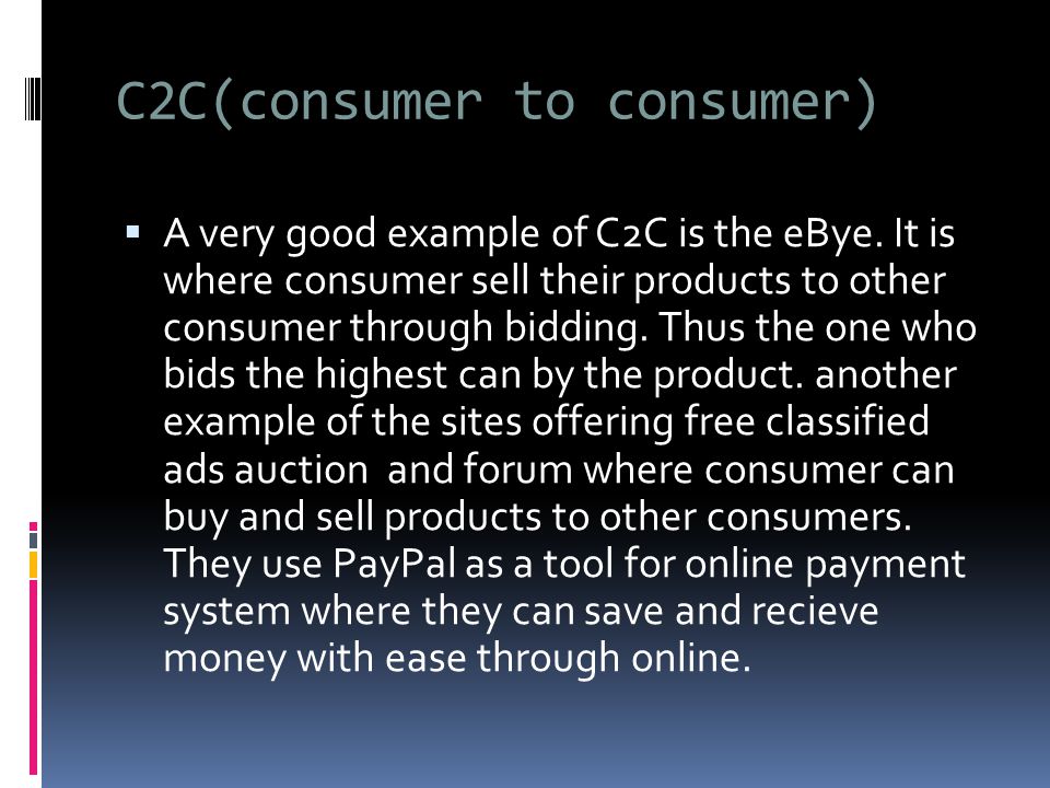 C2C(consumer to consumer)  A very good example of C2C is the eBye.