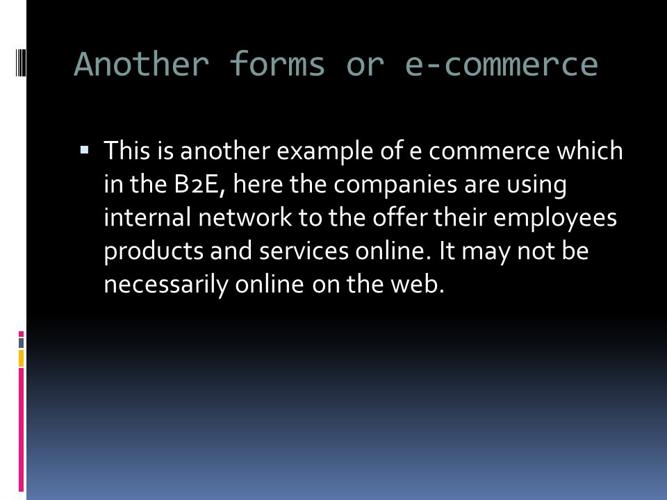 Another forms or e-commerce  This is another example of e commerce which in the B2E, here the companies are using internal network to the offer their employees products and services online.