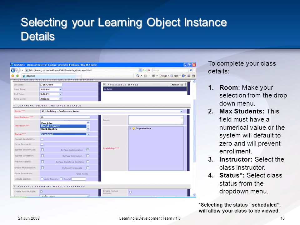 24 July 2008Learning & Development Team v Selecting your Learning Object Instance Details To complete your class details: 1.Room: Make your selection from the drop down menu.