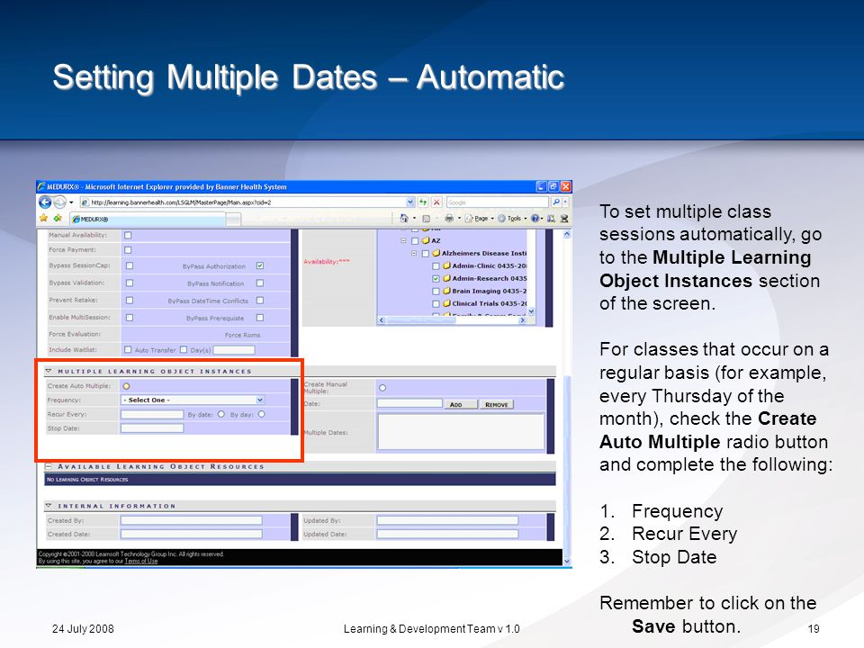 24 July 2008Learning & Development Team v Setting Multiple Dates – Automatic To set multiple class sessions automatically, go to the Multiple Learning Object Instances section of the screen.